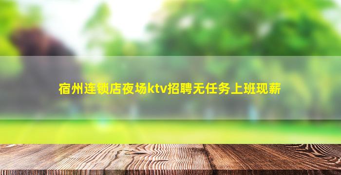 宿州连锁店夜场ktv招聘无任务上班现薪