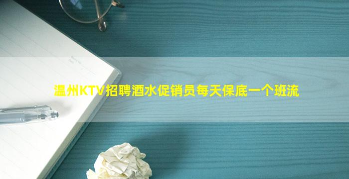温州KTV招聘酒水促销员每天保底一个班流